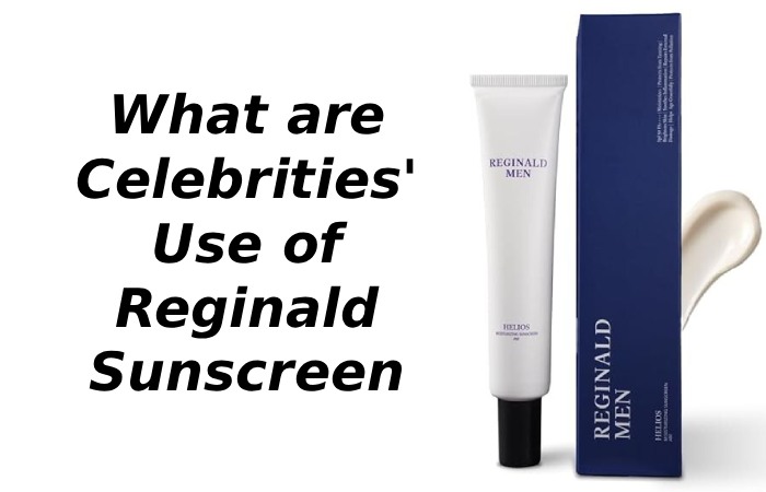 What are Celebrities' Use of Reginald Sunscreen